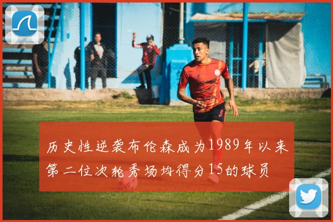 历史性逆袭布伦森成为1989年以来第二位次轮秀场均得分15的球员