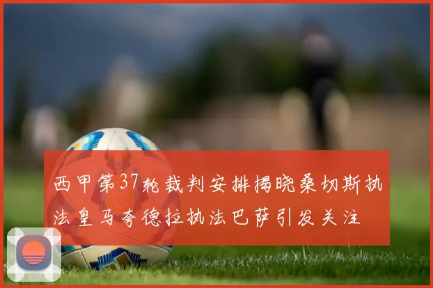 西甲第37轮裁判安排揭晓桑切斯执法皇马夸德拉执法巴萨引发关注