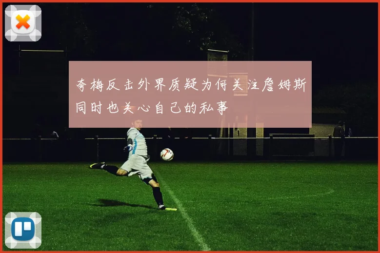 夸梅反击外界质疑为何关注詹姆斯同时也关心自己的私事