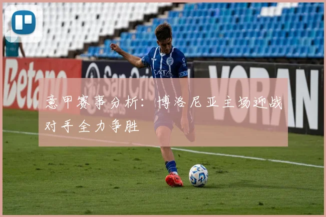 意甲赛事分析：博洛尼亚主场迎战对手全力争胜