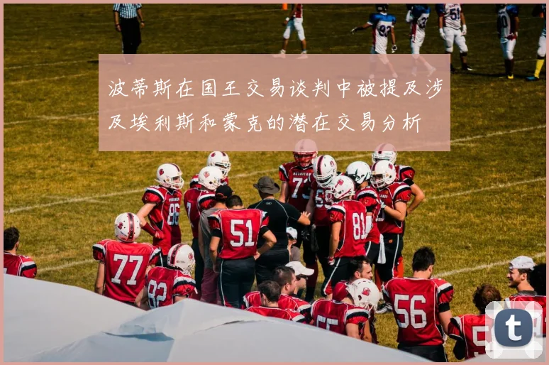 波蒂斯在国王交易谈判中被提及涉及埃利斯和蒙克的潜在交易分析