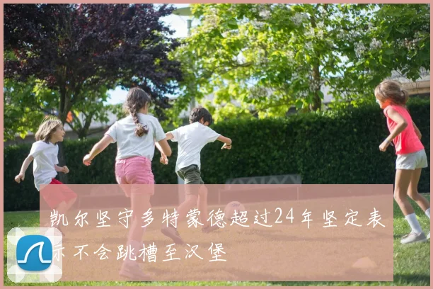 凯尔坚守多特蒙德超过24年坚定表示不会跳槽至汉堡
