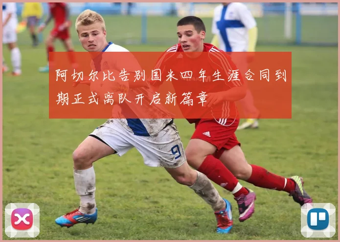 阿切尔比告别国米四年生涯合同到期正式离队开启新篇章