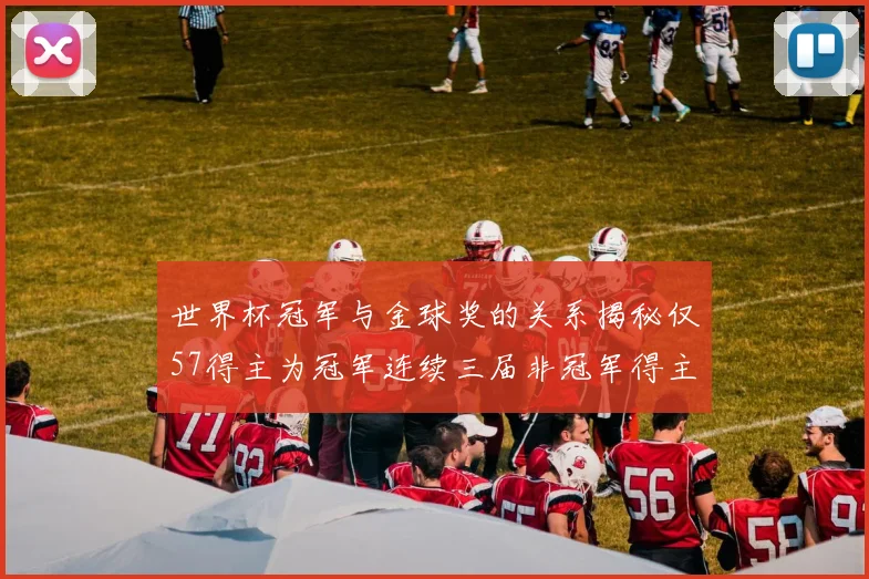 世界杯冠军与金球奖的关系揭秘仅57得主为冠军连续三届非冠军得主分析