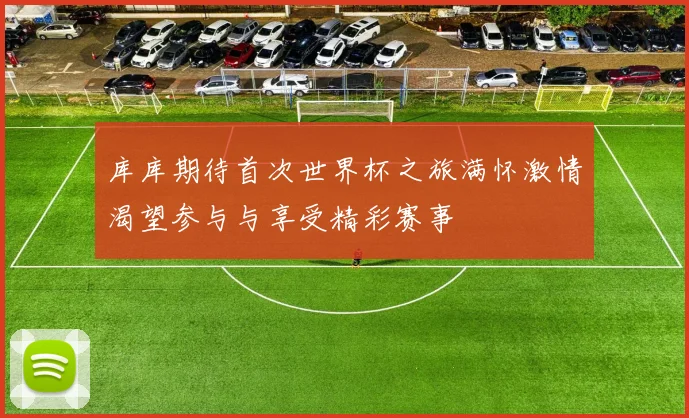 库库期待首次世界杯之旅满怀激情渴望参与与享受精彩赛事
