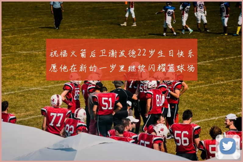 祝福火箭后卫谢泼德22岁生日快乐愿他在新的一岁里继续闪耀篮球场