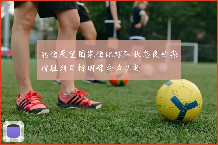 孔德展望国家德比球队状态良好期待胜利目标明确全力以赴