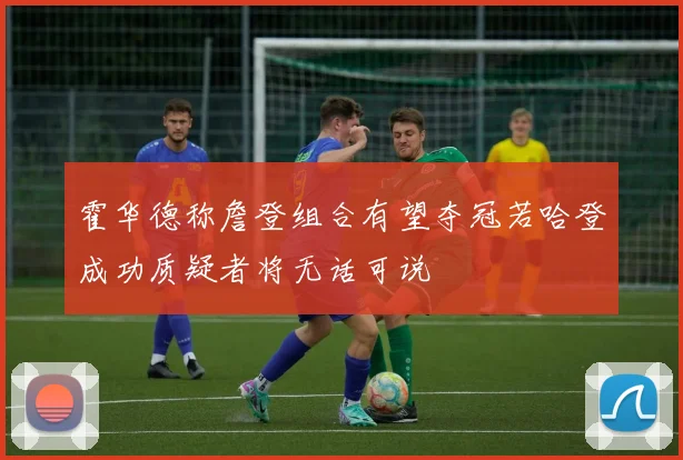 霍华德称詹登组合有望夺冠若哈登成功质疑者将无话可说